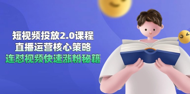 短视频投放2.0课程，直播运营核心策略，连怼视频快速涨粉秘籍-蚂蚁汇资源分享项目网