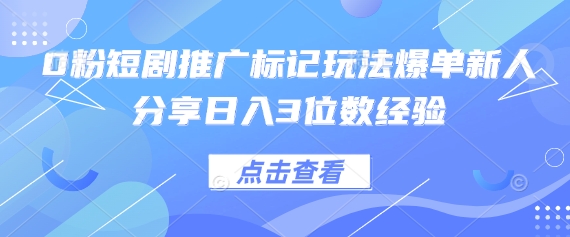 0粉短剧推广标记玩法爆单新人分享日入3位数经验-蚂蚁汇资源分享项目网