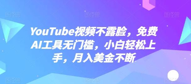 YouTube视频不露脸，免费AI工具无门槛，小白轻松上手，月入美金不断【揭秘】-蚂蚁汇资源分享项目网