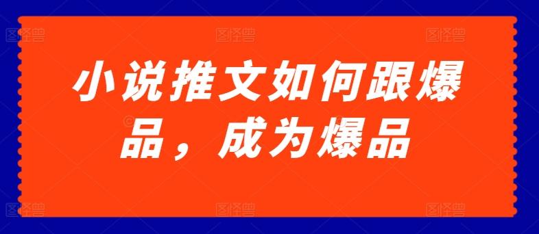 小说推文如何跟爆品，成为爆品【揭秘】-蚂蚁汇资源分享项目网