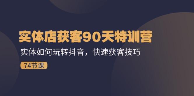 实体店获客90天特训营：实体如何玩转抖音，快速获客技巧(74节-蚂蚁汇资源分享项目网