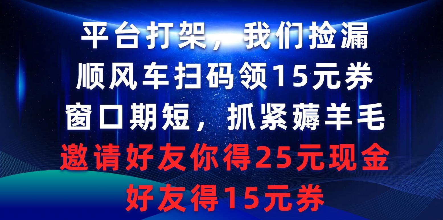 (9316期)平台打架我们捡漏，顺风车扫码领15元券，窗口期短抓紧薅羊毛，邀请好友…-蚂蚁汇资源分享项目网