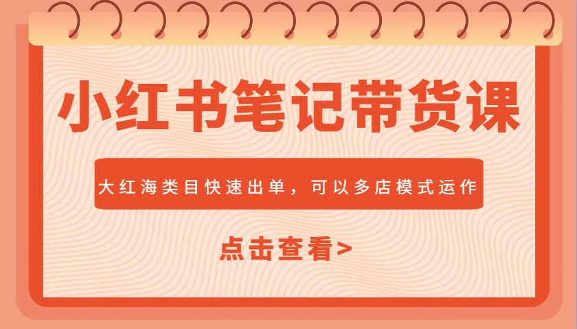 小红书笔记带货课，大红海类目快速出单，市场大，可以多店模式运作(更新)-蚂蚁汇资源分享项目网