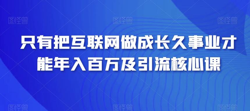 只有把互联网做成长久事业才能年入百万及引流核心课-蚂蚁汇资源分享项目网