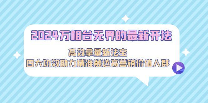 2024万相台无界的最新开法，高效拿量新法宝，四大功效助力精准触达高营…-蚂蚁汇资源分享项目网