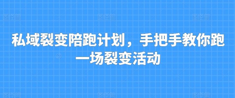 私域裂变陪跑计划，手把手教你跑一场裂变活动-蚂蚁汇资源分享项目网