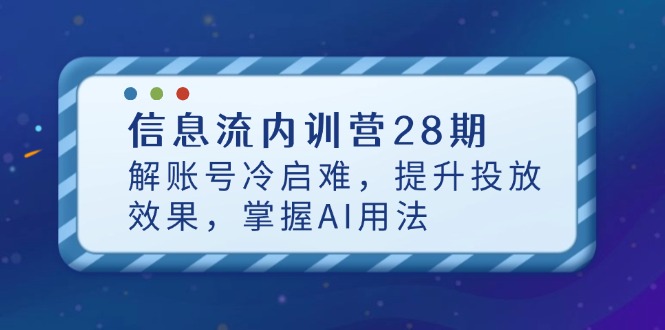 信息流内训营28期，解账号冷启难，提升投放效果，掌握AI用法-蚂蚁汇资源分享项目网