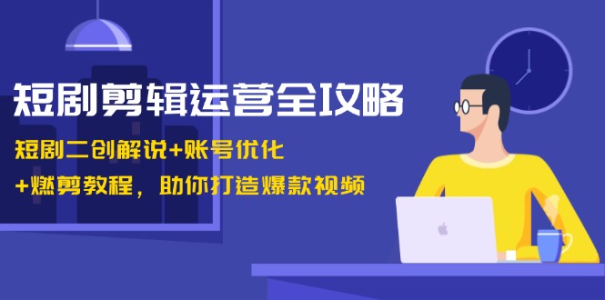 短剧剪辑运营全攻略:短剧二创解说+账号优化+燃剪教程,助你打造爆款视频-蚂蚁汇资源分享项目网