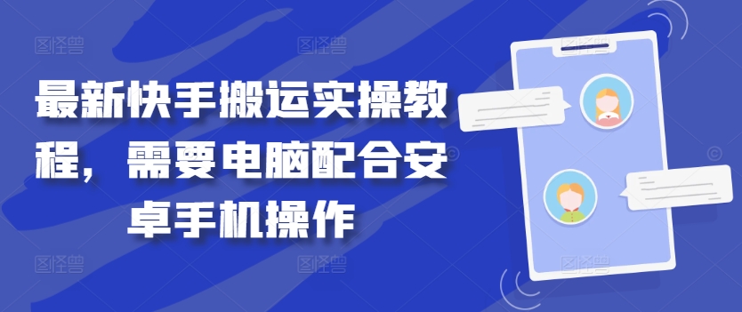 最新快手搬运实操教程，需要电脑配合安卓手机操作-蚂蚁汇资源分享项目网