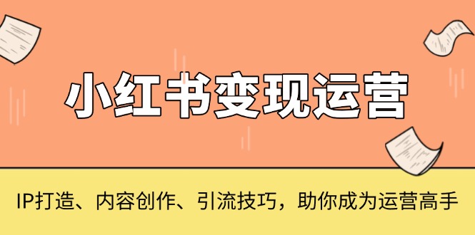 小红书变现运营，IP打造、内容创作、引流技巧，助你成为运营高手-蚂蚁汇资源分享项目网