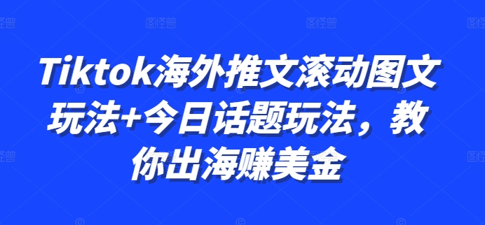 Tiktok海外推文滚动图文玩法+今日话题玩法，教你出海赚美金-蚂蚁汇资源分享项目网