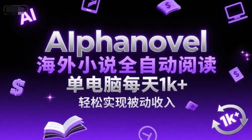 AIphanovel海外小说全自动阅读，单电脑每天1k+，轻松实现被动收入【揭秘】-蚂蚁汇资源分享项目网