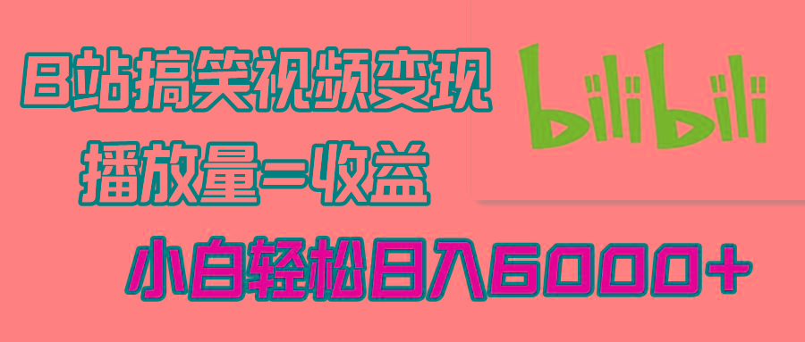 B站搞笑视频变现，播放量=收益，小白轻松日入6000+-蚂蚁汇资源分享项目网