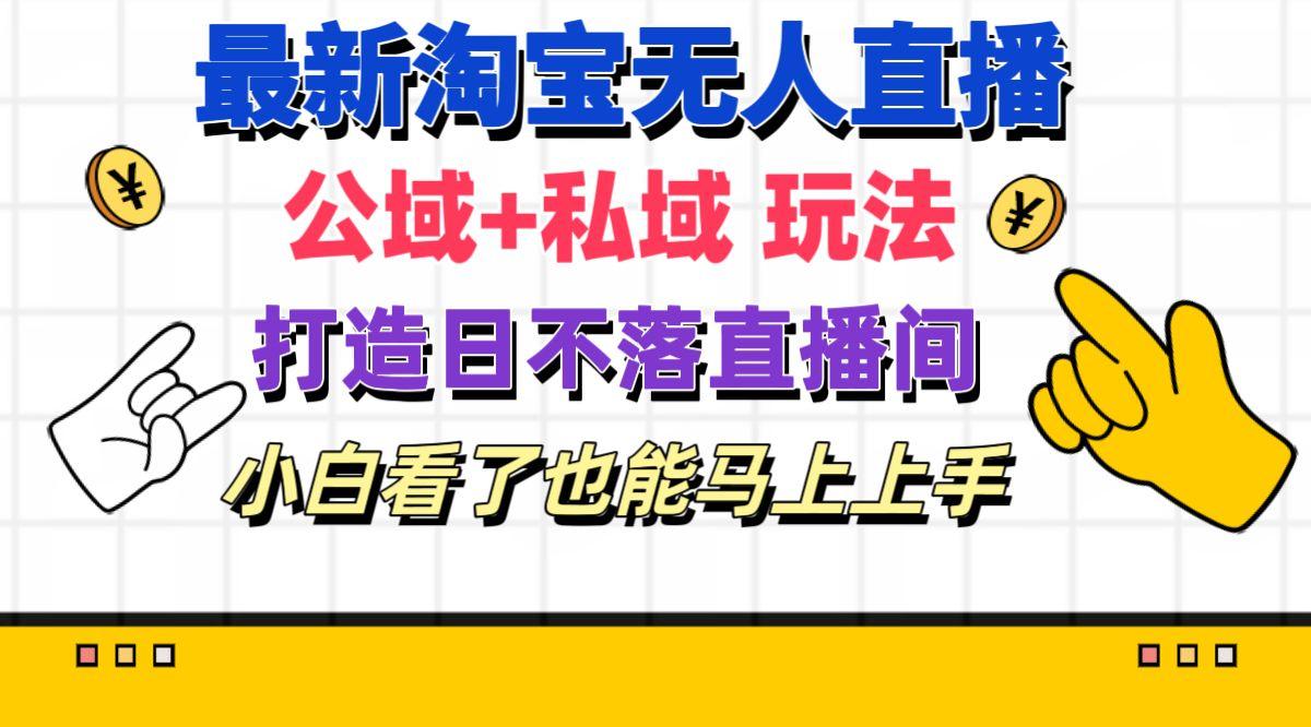 最新淘宝无人直播 公域+私域玩法打造真正的日不落直播间 小白看了也能…-蚂蚁汇资源分享项目网