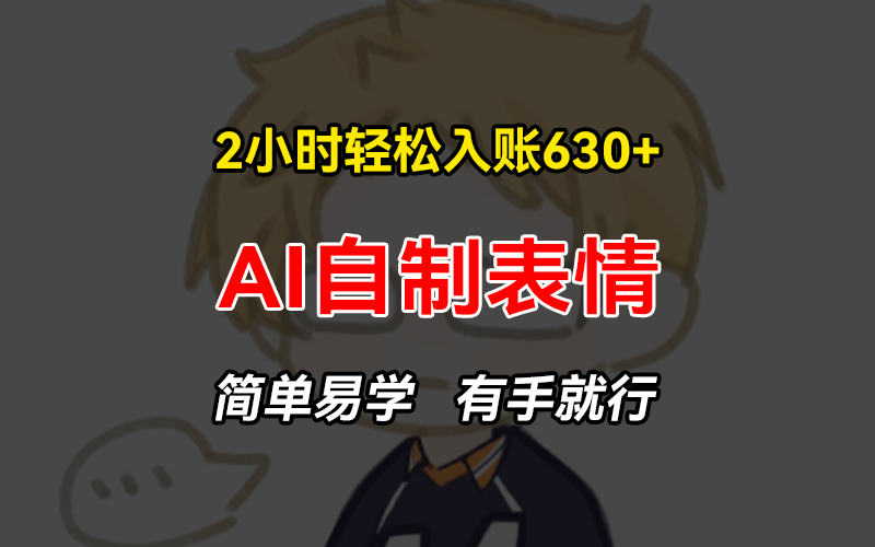 2小时轻松入账630+赚钱项目，手把手教你做AI自制表情，简单易学有手就行-蚂蚁汇资源分享项目网