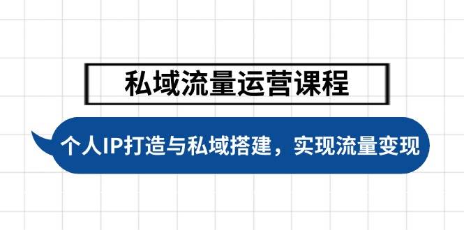 私域流量运营课程，个人IP打造与私域搭建，助力学员实现流量变现-蚂蚁汇资源分享项目网