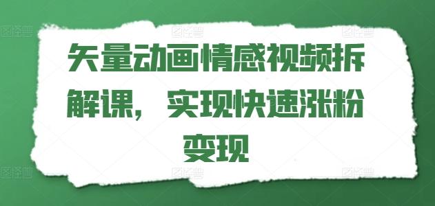 矢量动画情感视频拆解课，实现快速涨粉变现-蚂蚁汇资源分享项目网