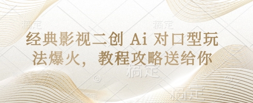 经典影视二创 Ai 对口型玩法爆火，教程攻略送给你-蚂蚁汇资源分享项目网
