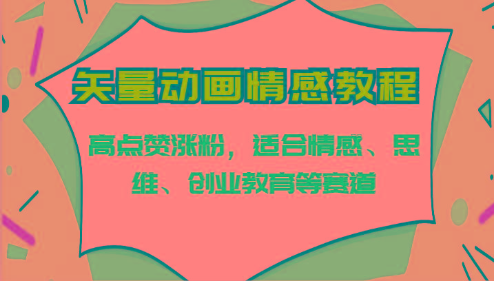矢量动画情感教程-高点赞涨粉,适合情感、思维、创业教育等赛道-蚂蚁汇资源分享项目网