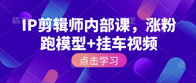IP剪辑师内部课，涨粉跑模型+挂车视频-蚂蚁汇资源分享项目网