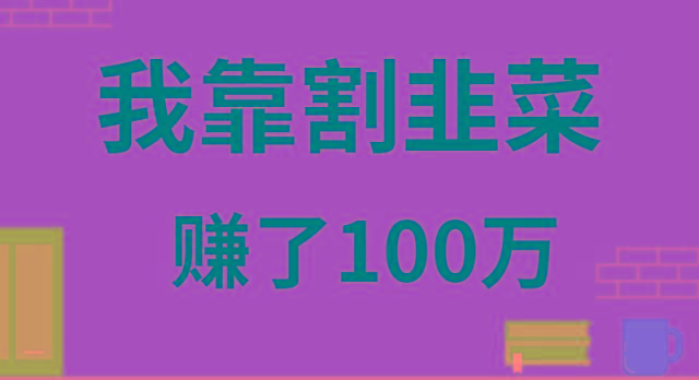 我靠割韭菜赚了 100 万-蚂蚁汇资源分享项目网