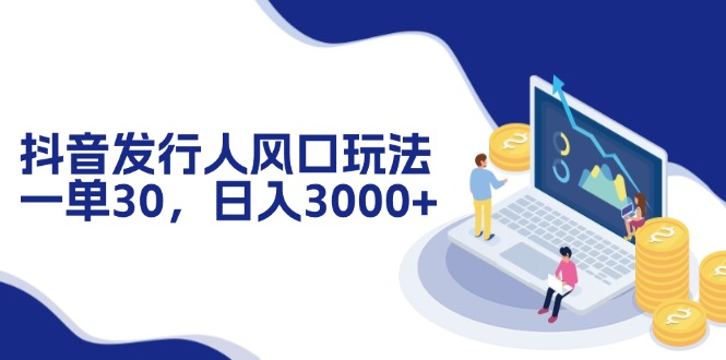 抖音发行人风口玩法，一单30，日入3000+-蚂蚁汇资源分享项目网