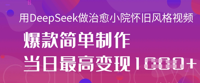 用DeepSeek做治愈小院怀旧风格视频，爆款轻松制作，当日最高变现1k-蚂蚁汇资源分享项目网