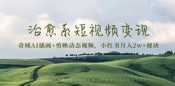 治愈系短视频变现：奇域AI插画+剪映动态视频，小红书月入2w+秘诀-蚂蚁汇资源分享项目网