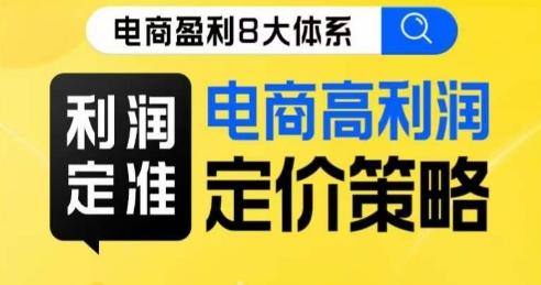 8大体系利润篇·利润定准电商高利润定价策略线上课-蚂蚁汇资源分享项目网
