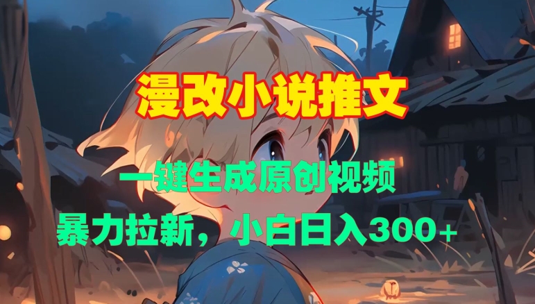 漫改小说推文，一键生成原创视频，暴力拉新，小白日入3张-蚂蚁汇资源分享项目网