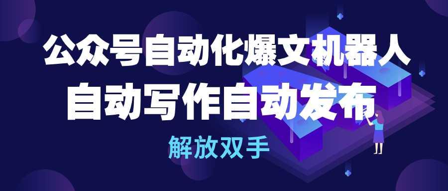 (10069期)公众号流量主自动化爆文机器人，自动写作自动发布，解放双手-蚂蚁汇资源分享项目网