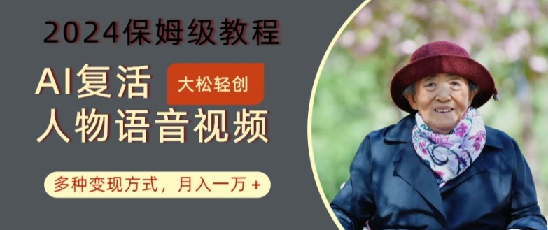 AI复活人物讲话视频：2024保姆级教程，多种变现方式，月入一万+【揭秘】-蚂蚁汇资源分享项目网