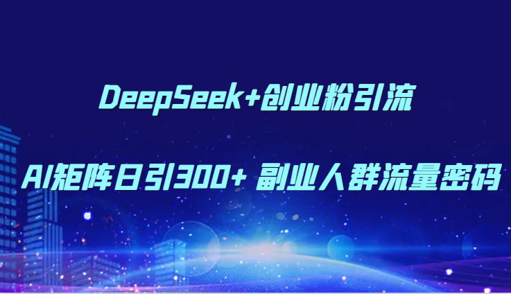 DeepSeek+创业粉引流 AI矩阵日引300+ 副业人群流量密码-蚂蚁汇资源分享项目网