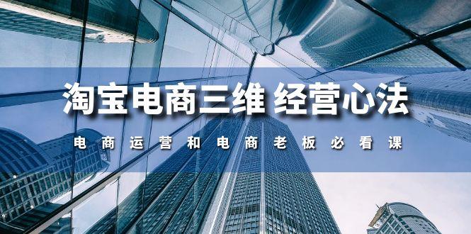 淘宝电商三维 经营心法：电商运营和电商老板必看课(59节课-蚂蚁汇资源分享项目网