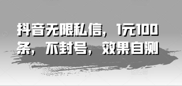 抖音无限私信，1元100条，不封号，效果自测-蚂蚁汇资源分享项目网