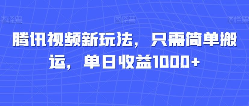腾讯视频新玩法，只需简单搬运，单日收益1000+-蚂蚁汇资源分享项目网