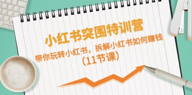 小红书突围特训营，拆解小红书如何赚钱，带你玩转小红书(11节课)-蚂蚁汇资源分享项目网