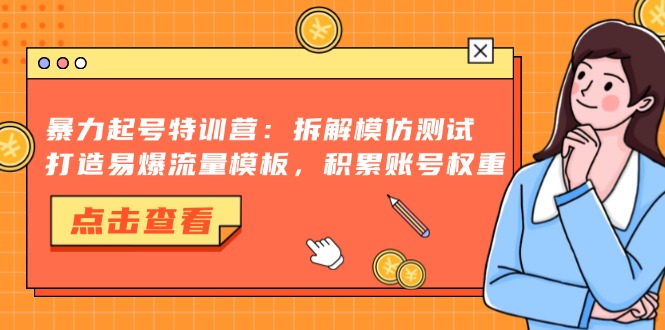 暴力起号特训营：拆解模仿测试，打造易爆流量模板，积累账号权重-蚂蚁汇资源分享项目网