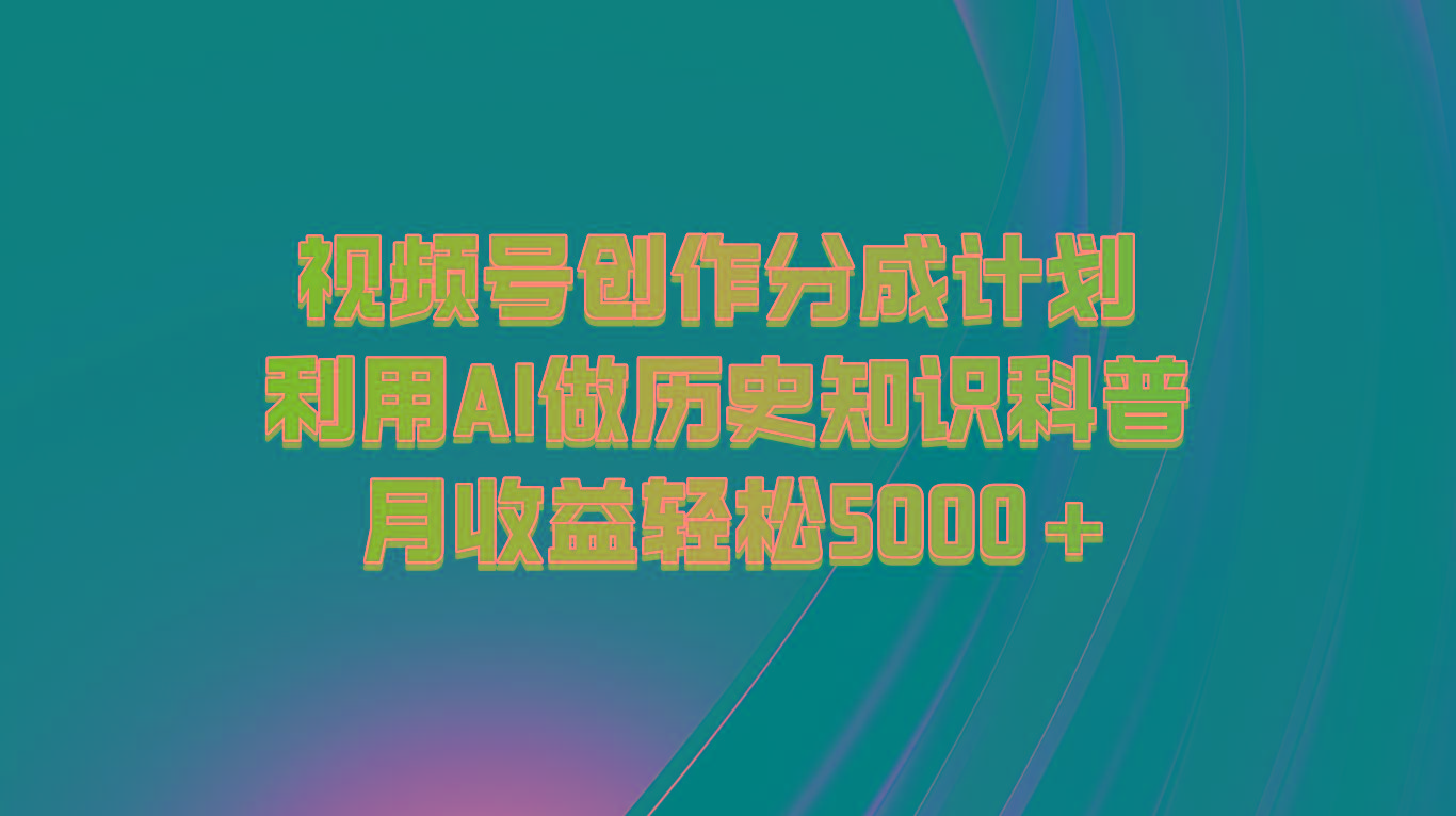 视频号创作分成计划 利用AI做历史知识科普 月收益轻松5000+-蚂蚁汇资源分享项目网