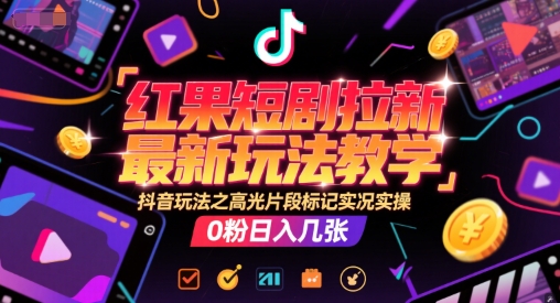 红果短剧拉新最新玩法教学，抖音玩法之高光片段标记实况实操，0粉日入几张-蚂蚁汇资源分享项目网