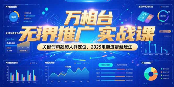 万相台无界推广实战课，关键词测款加人群定位，2025电商流量新玩法-蚂蚁汇资源分享项目网