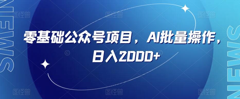 零基础公众号项目，AI批量操作，日入2000+【揭秘】-蚂蚁汇资源分享项目网