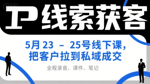 IP线索获客5月23-25号线下课，把客户拉到私域成交(录音+课件+笔记)-蚂蚁汇资源分享项目网