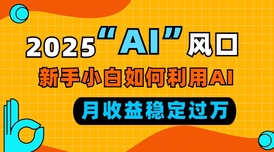 2025“ AI ”风口，新手小白如何利用ai，每月收益稳定过万-蚂蚁汇资源分享项目网