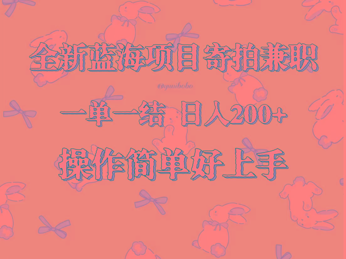 全新蓝海项目寄拍兼职，日入200+，操作简单好上手。-蚂蚁汇资源分享项目网