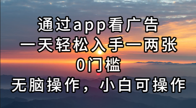 通过app看广告，一天轻松入手一两张0门槛，无脑操作，小白可操作-蚂蚁汇资源分享项目网