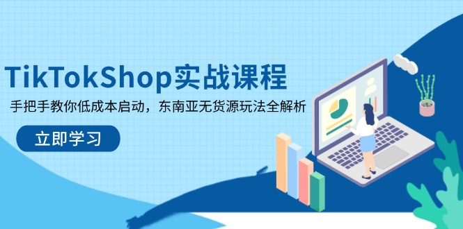 TikTokShop实战课程，手把手教你低成本启动，东南亚无货源玩法全解析-蚂蚁汇资源分享项目网