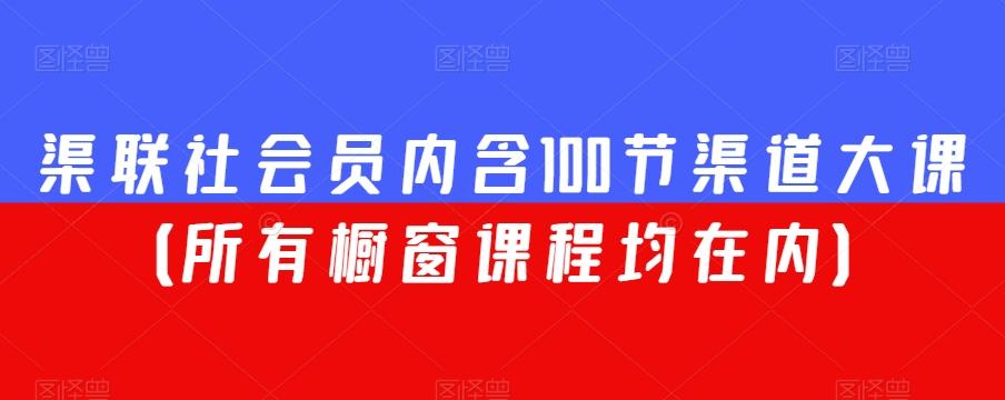 渠联社会员内含100节渠道大课（所有橱窗课程均在内）-蚂蚁汇资源分享项目网
