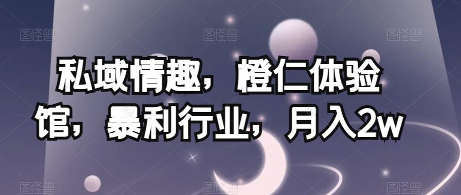 私域情趣，橙仁体验馆，暴利行业，月入2w【揭秘】-蚂蚁汇资源分享项目网