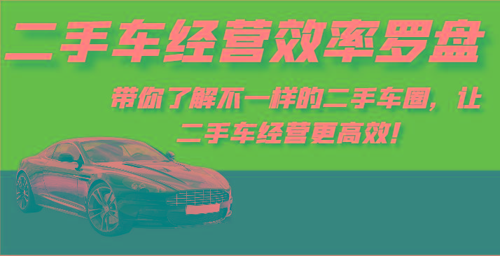 二手车经营效率罗盘-带你了解不一样的二手车圈，让二手车经营更高效！-蚂蚁汇资源分享项目网